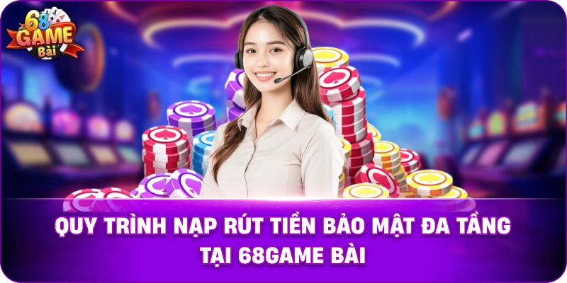 Quy trình nạp rút tiền bảo mật đa tầng tại 68game bài.